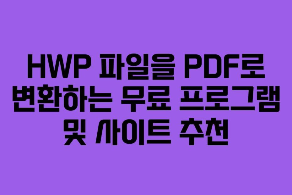 HWP 파일을 PDF로 변환하는 무료 프로그램 및 사이트 추천