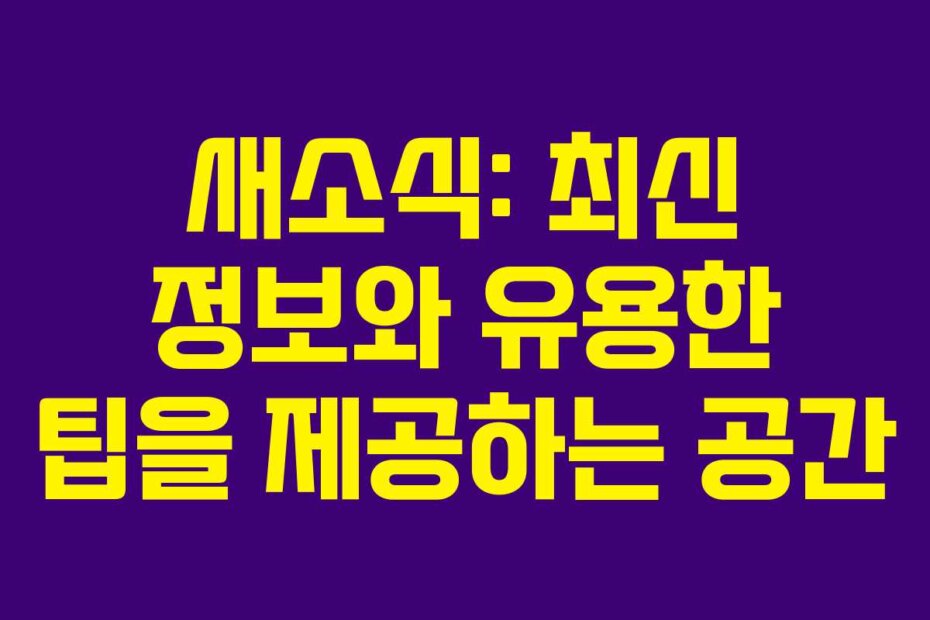 새소식: 최신 정보와 유용한 팁을 제공하는 공간