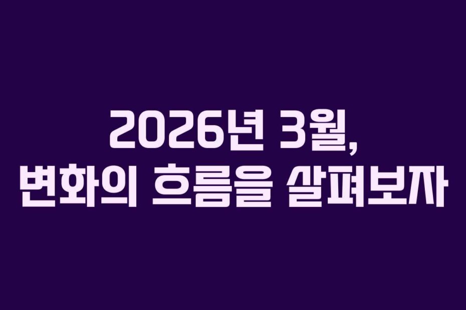 2026년 3월, 변화의 흐름을 살펴보자