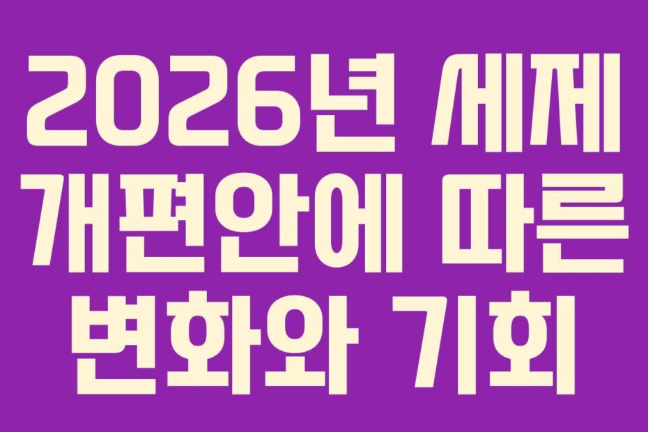 2026년 세제 개편안에 따른 변화와 기회