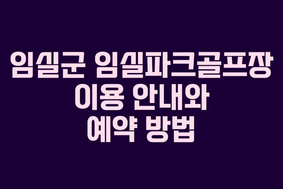 임실군 임실파크골프장 이용 안내와 예약 방법