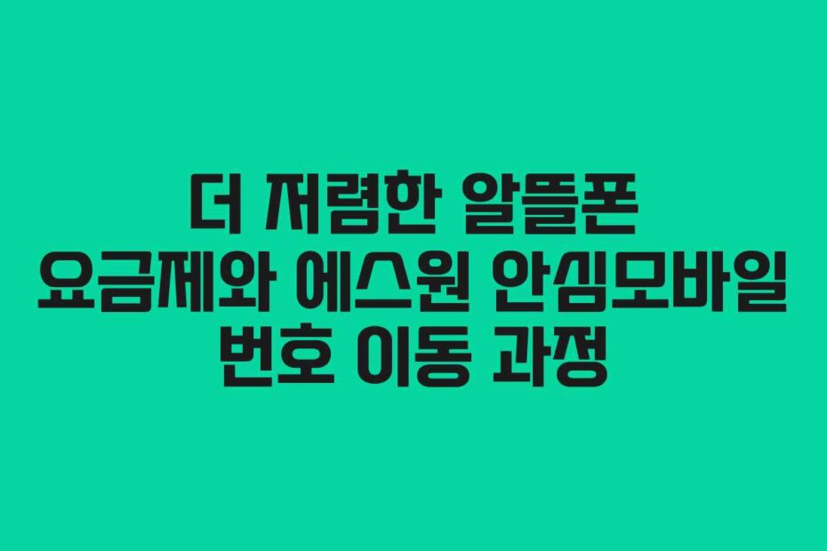 더 저렴한 알뜰폰 요금제와 에스원 안심모바일 번호 이동 과정