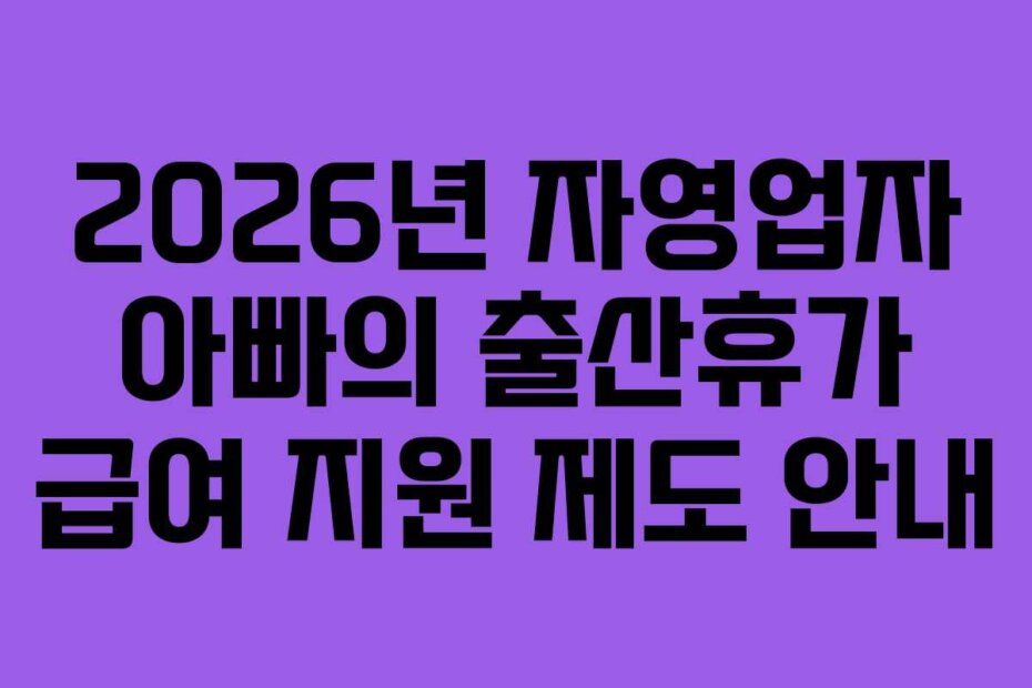 2026년 자영업자 아빠의 출산휴가 급여 지원 제도 안내