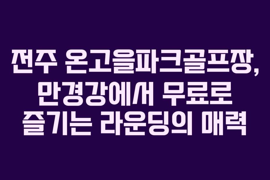 전주 온고을파크골프장, 만경강에서 무료로 즐기는 라운딩의 매력