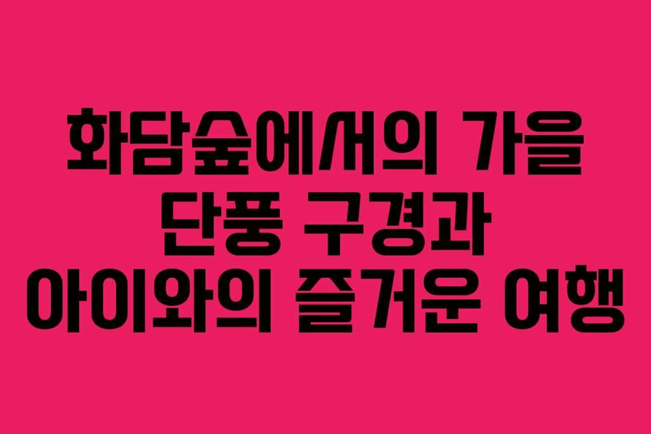 화담숲에서의 가을 단풍 구경과 아이와의 즐거운 여행