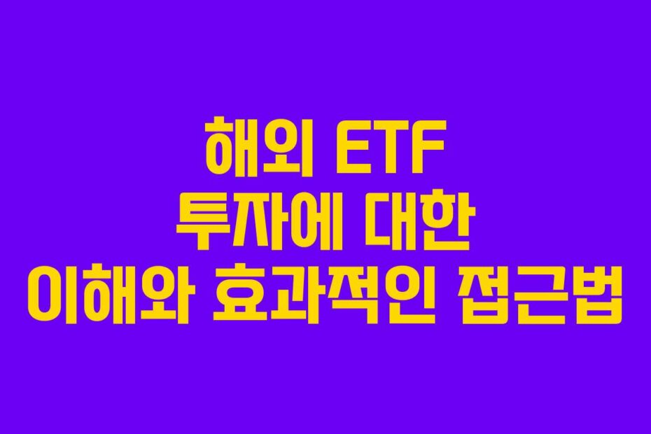 해외 ETF 투자에 대한 이해와 효과적인 접근법