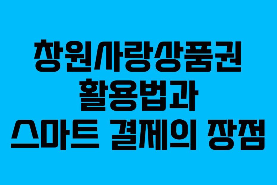 창원사랑상품권 활용법과 스마트 결제의 장점