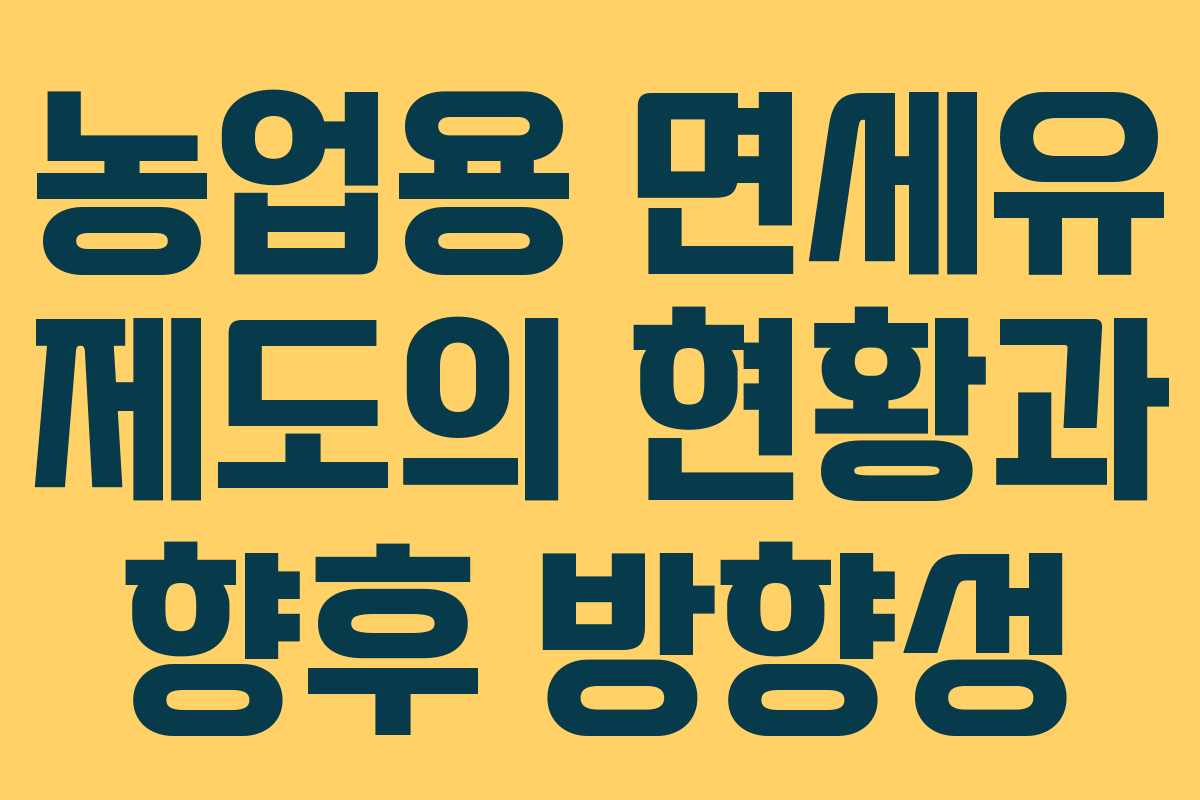 농업용 면세유 제도의 현황과 향후 방향성