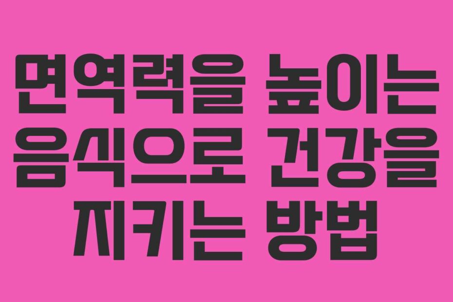 면역력을 높이는 음식으로 건강을 지키는 방법