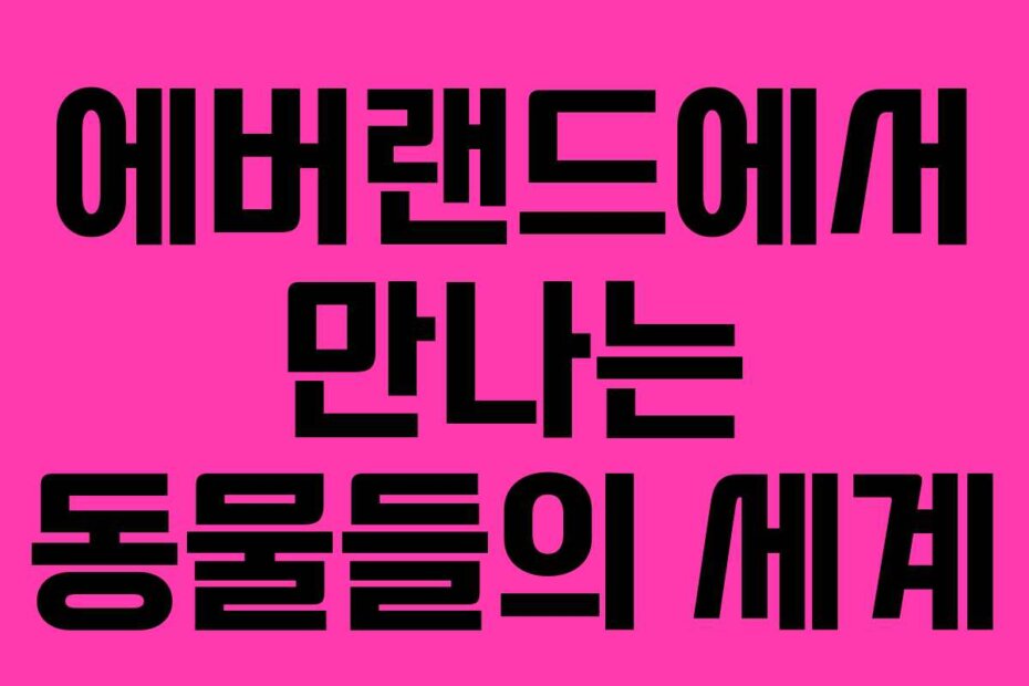 에버랜드에서 만나는 동물들의 세계