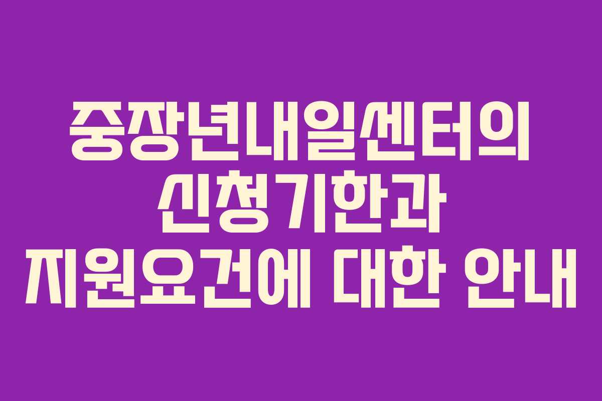 중장년내일센터의 신청기한과 지원요건에 대한 안내