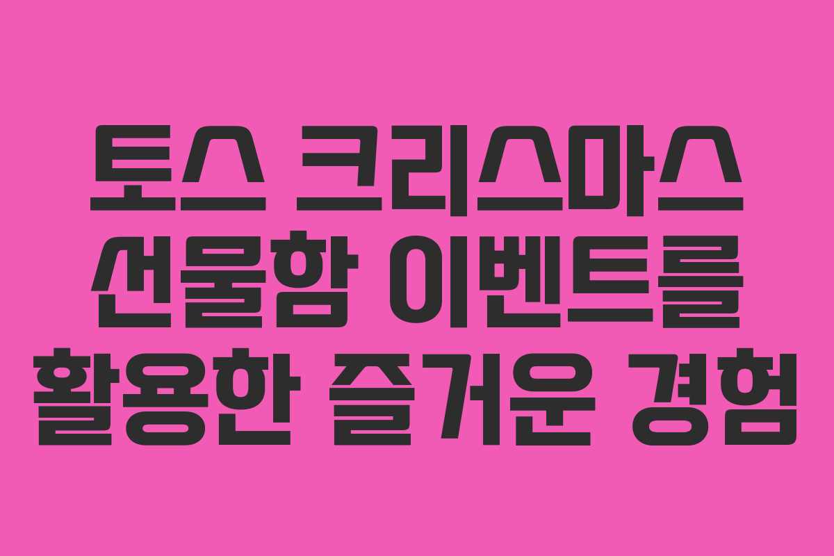 토스 크리스마스 선물함 이벤트를 활용한 즐거운 경험