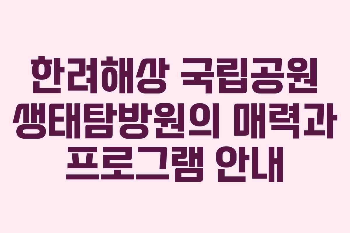 한려해상 국립공원 생태탐방원의 매력과 프로그램 안내