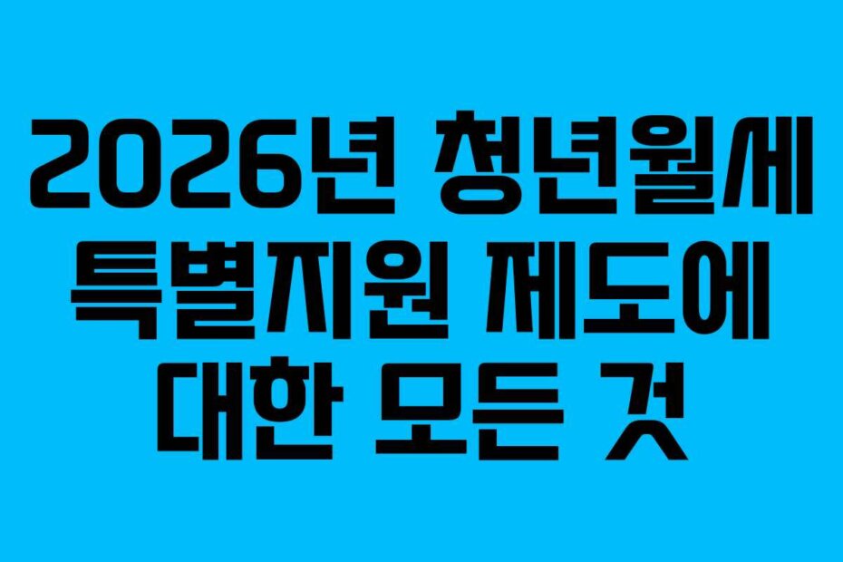 2026년 청년월세 특별지원 제도에 대한 모든 것