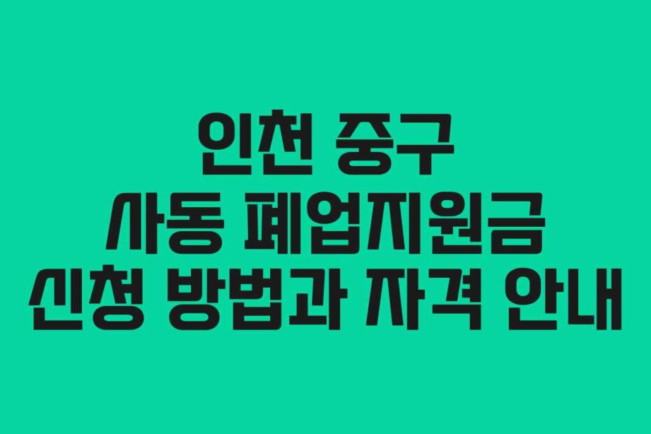 인천 중구 사동 폐업지원금 신청 방법과 자격 안내
