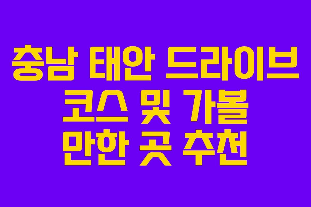 충남 태안 드라이브 코스 및 가볼 만한 곳 추천