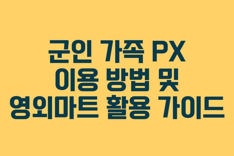 군인 가족 PX 이용 방법 및 영외마트 활용 가이드
