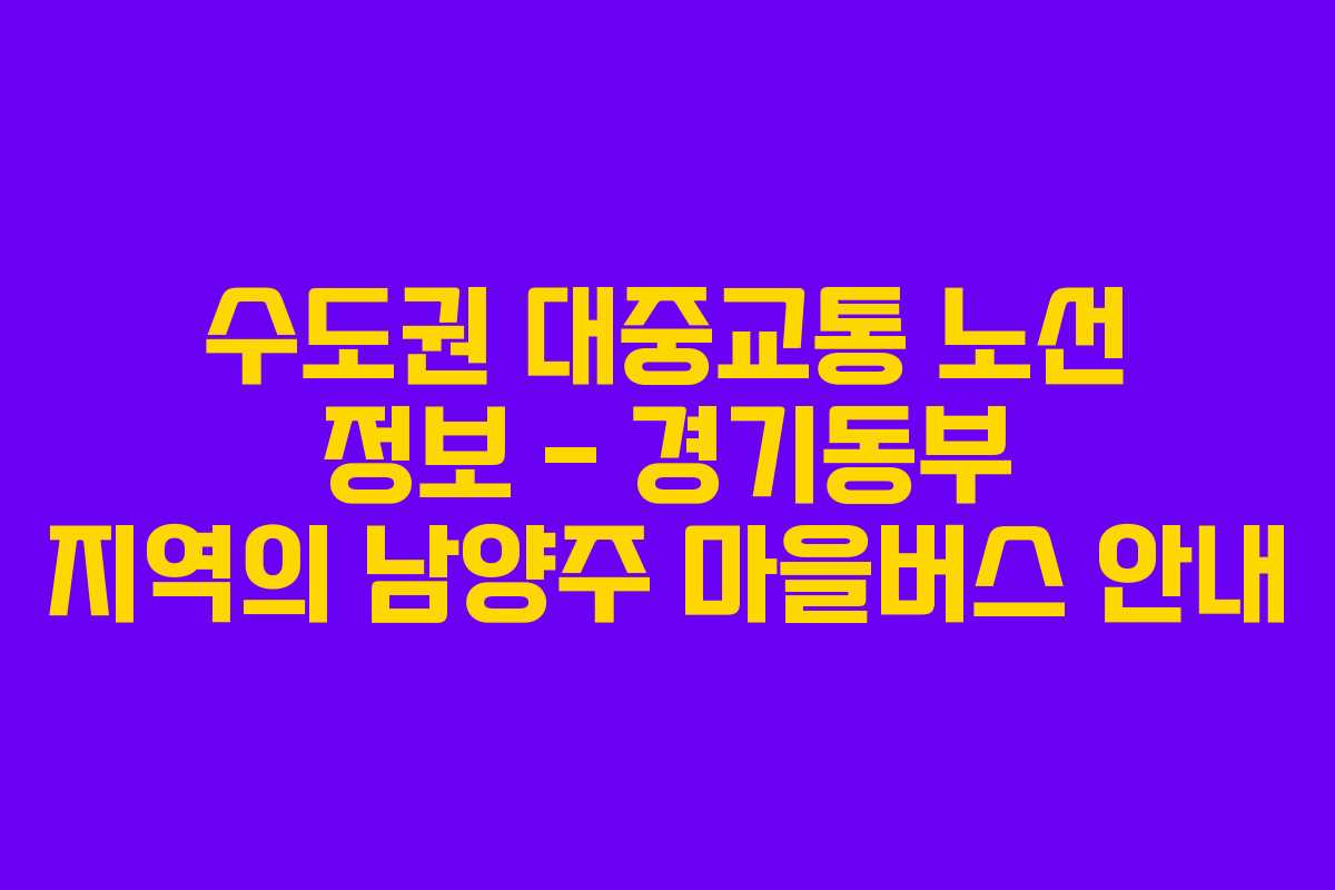 수도권 대중교통 노선 정보 - 경기동부 지역의 남양주 마을버스 안내