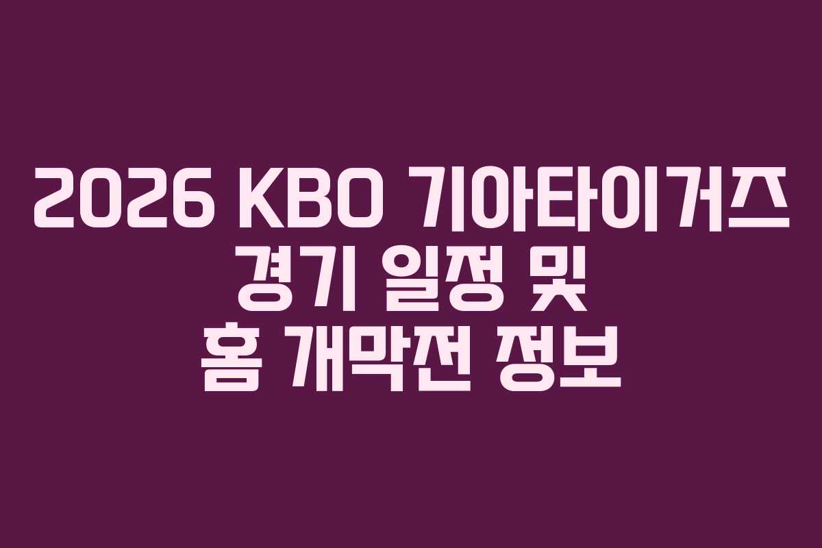 2026 KBO 기아타이거즈 경기 일정 및 홈 개막전 정보