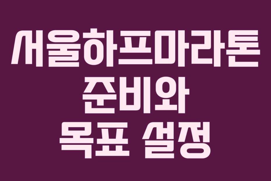 서울하프마라톤 준비와 목표 설정