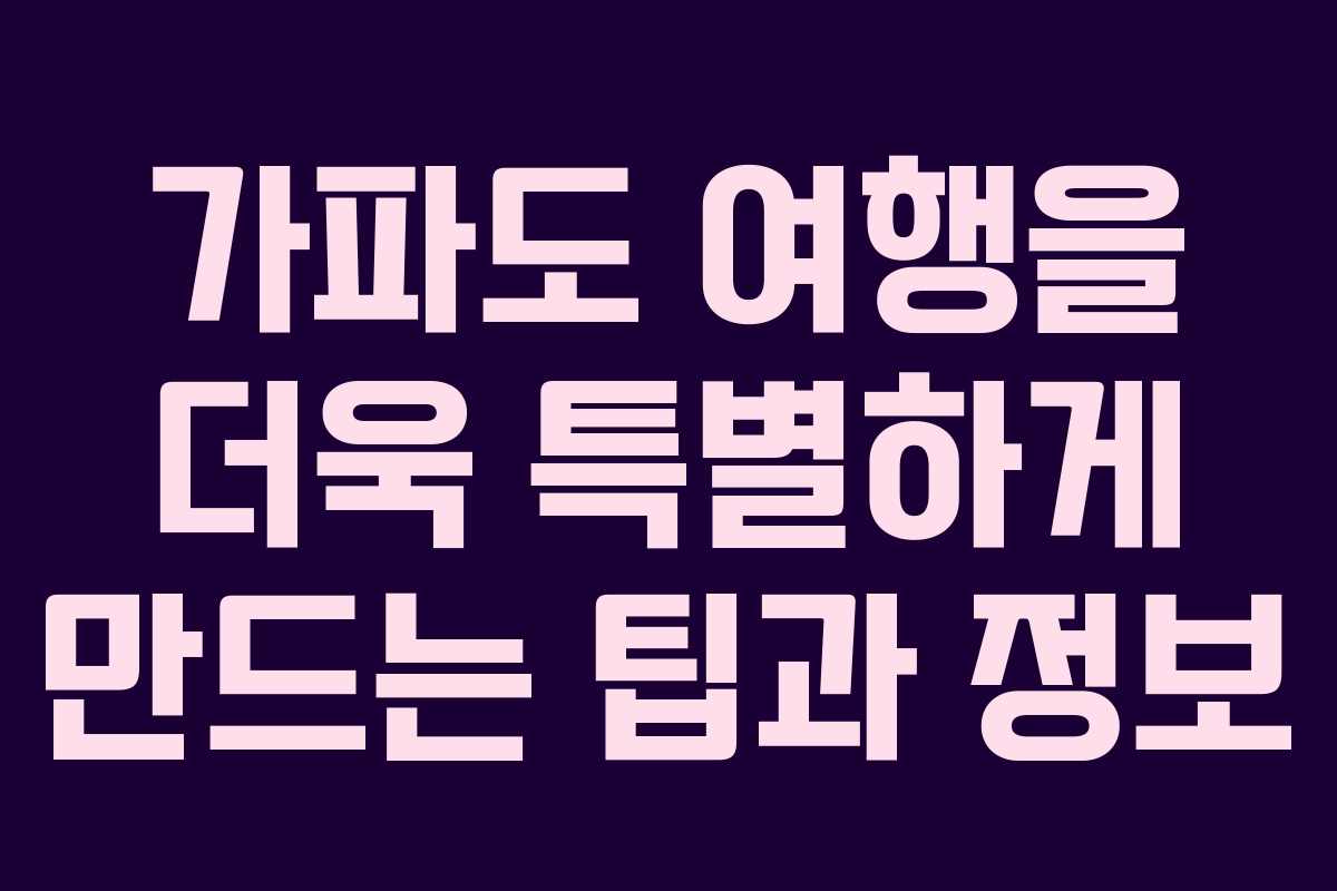 가파도 여행을 더욱 특별하게 만드는 팁과 정보