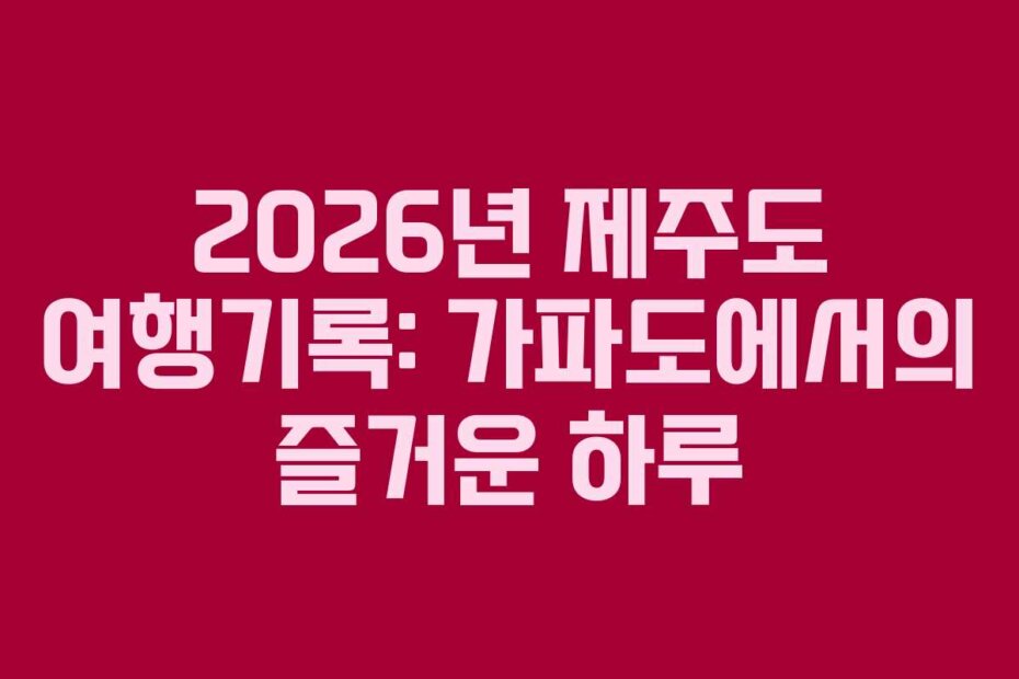 2026년 제주도 여행기록: 가파도에서의 즐거운 하루
