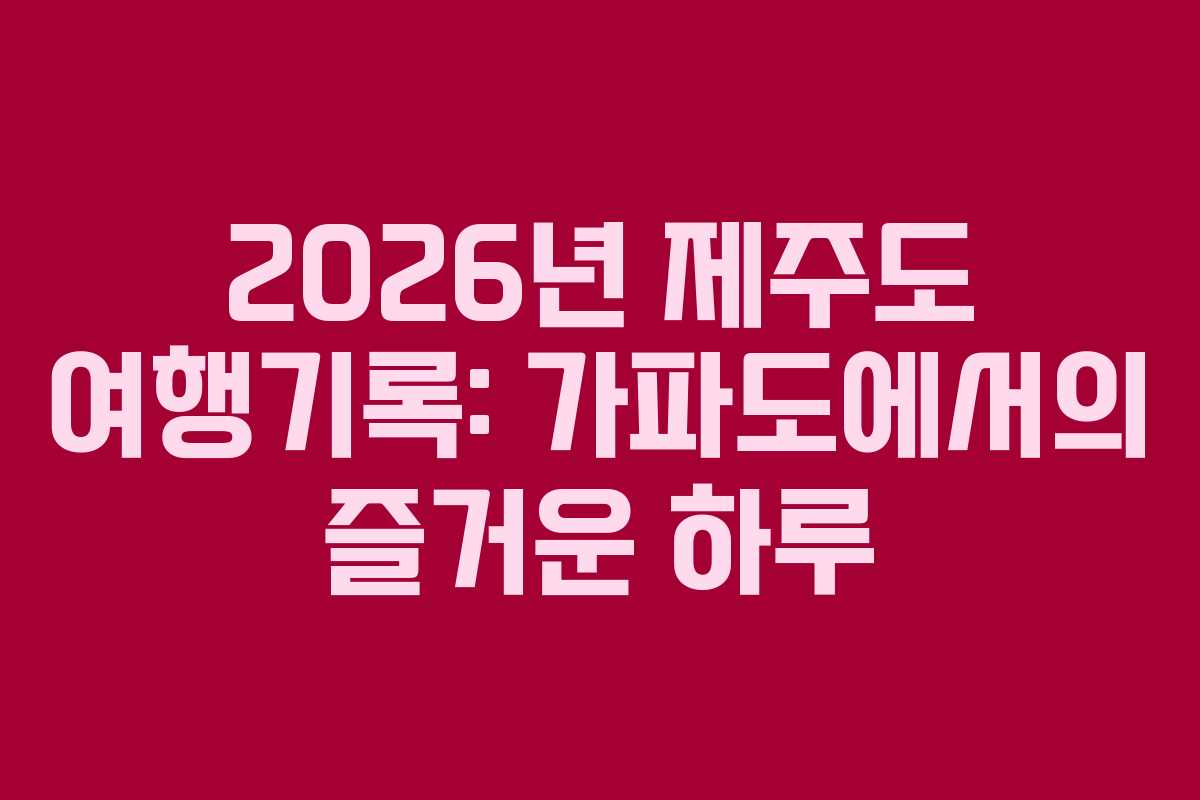 2026년 제주도 여행기록: 가파도에서의 즐거운 하루