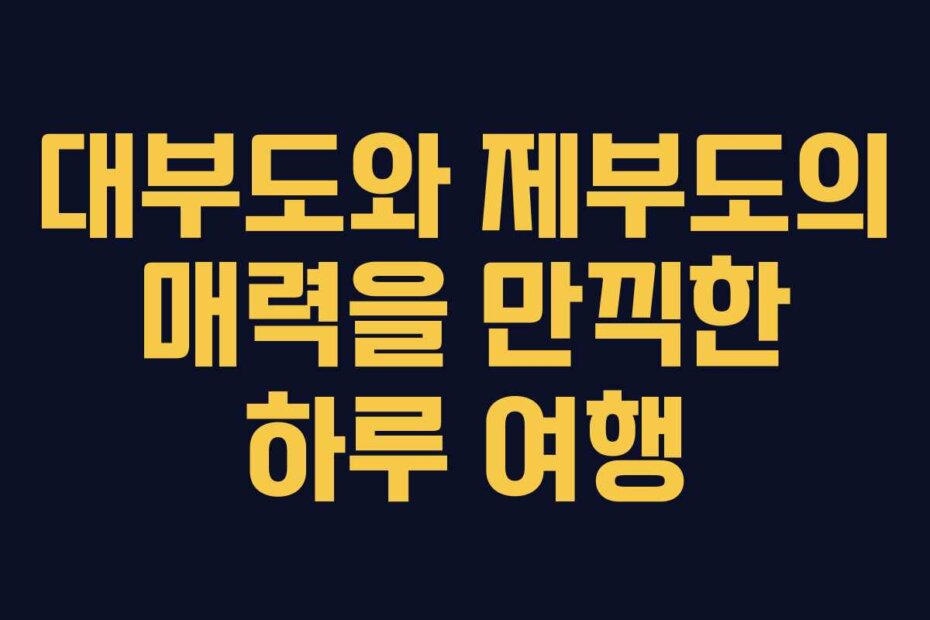 대부도와 제부도의 매력을 만끽한 하루 여행