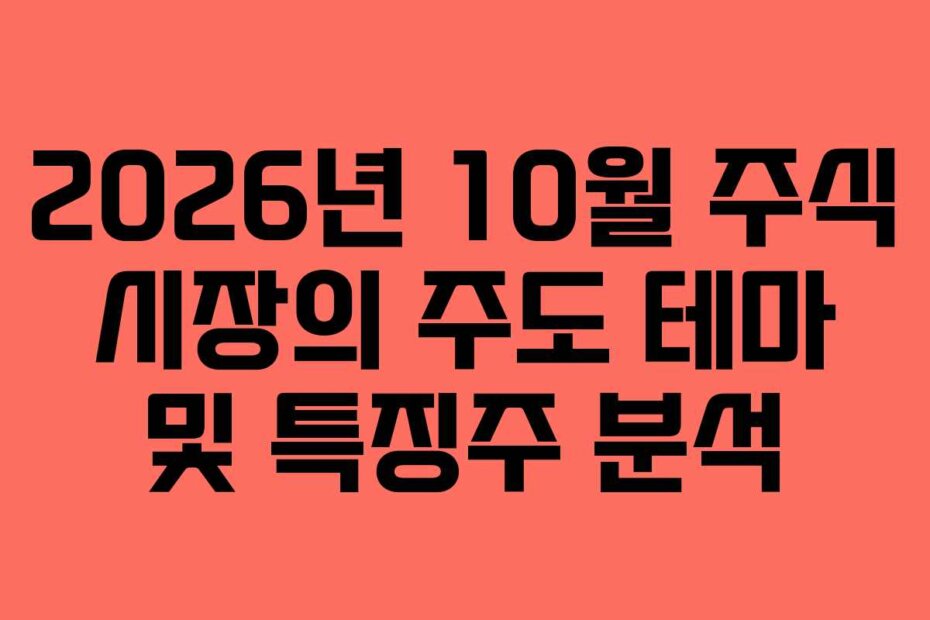 2026년 10월 주식 시장의 주도 테마 및 특징주 분석
