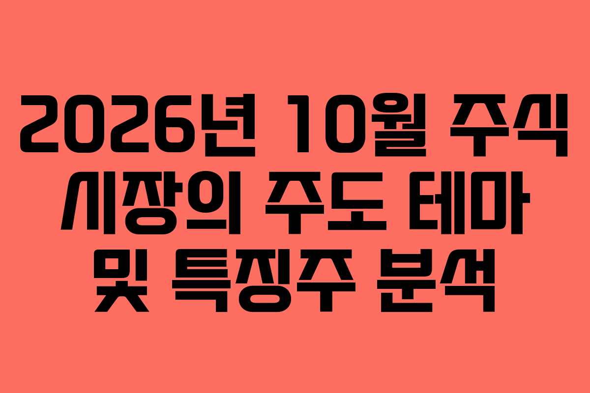 2026년 10월 주식 시장의 주도 테마 및 특징주 분석