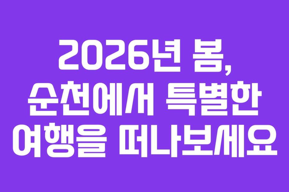 2026년 봄, 순천에서 특별한 여행을 떠나보세요