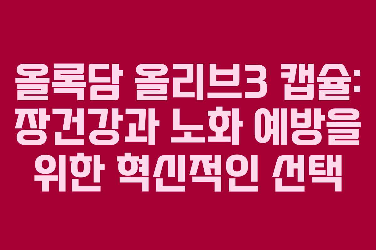 올록담 올리브3 캡슐: 장건강과 노화 예방을 위한 혁신적인 선택
