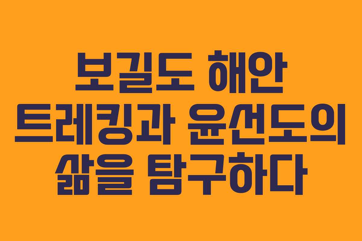 보길도 해안 트레킹과 윤선도의 삶을 탐구하다