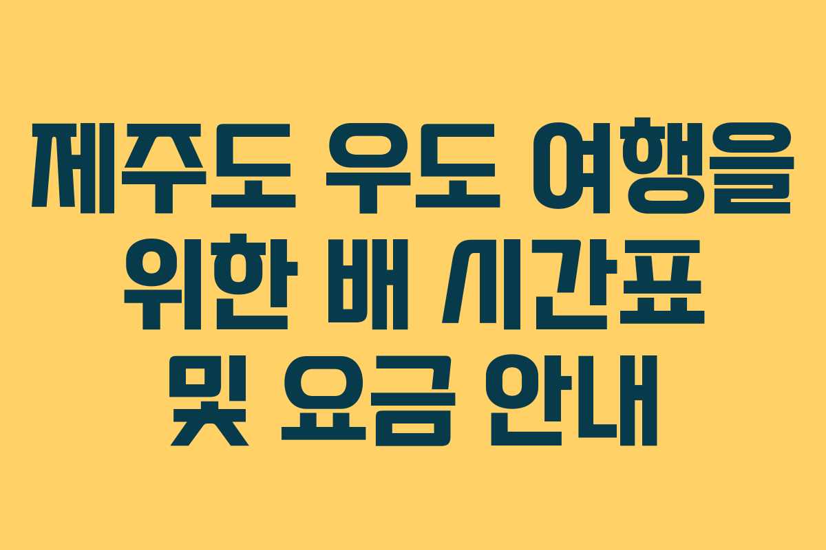 제주도 우도 여행을 위한 배 시간표 및 요금 안내