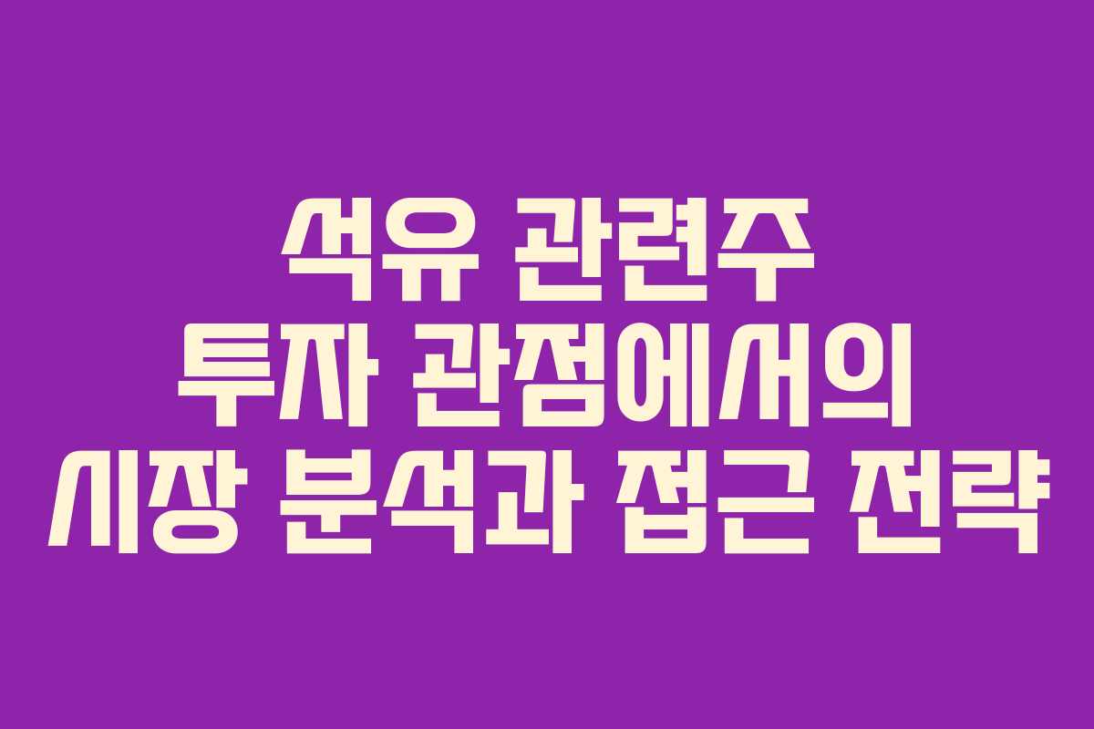 석유 관련주 투자 관점에서의 시장 분석과 접근 전략