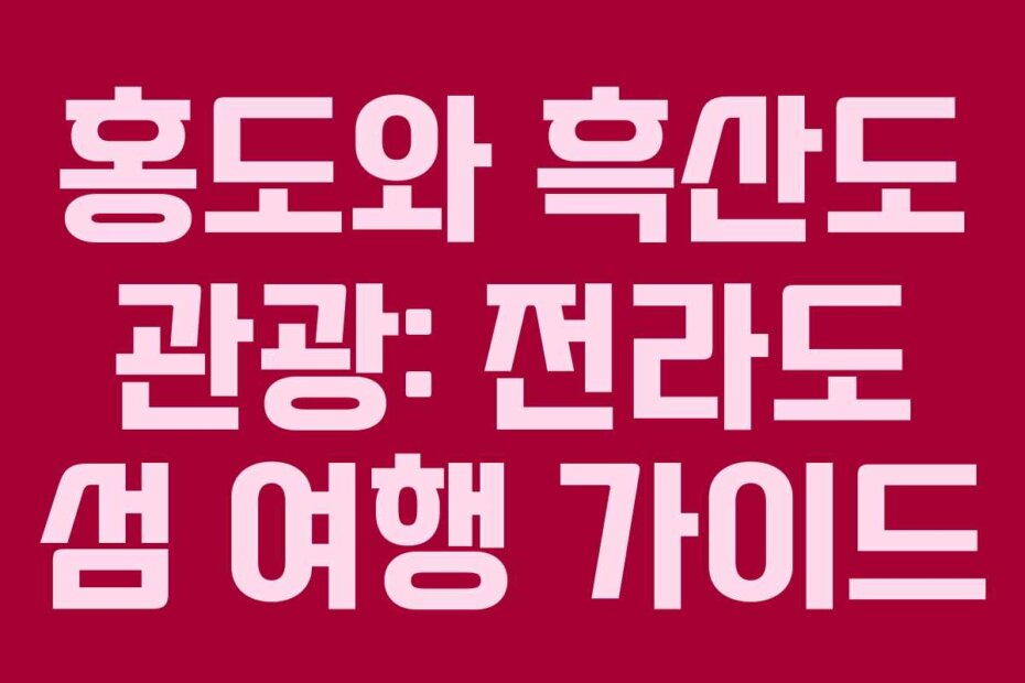 홍도와 흑산도 관광: 전라도 섬 여행 가이드