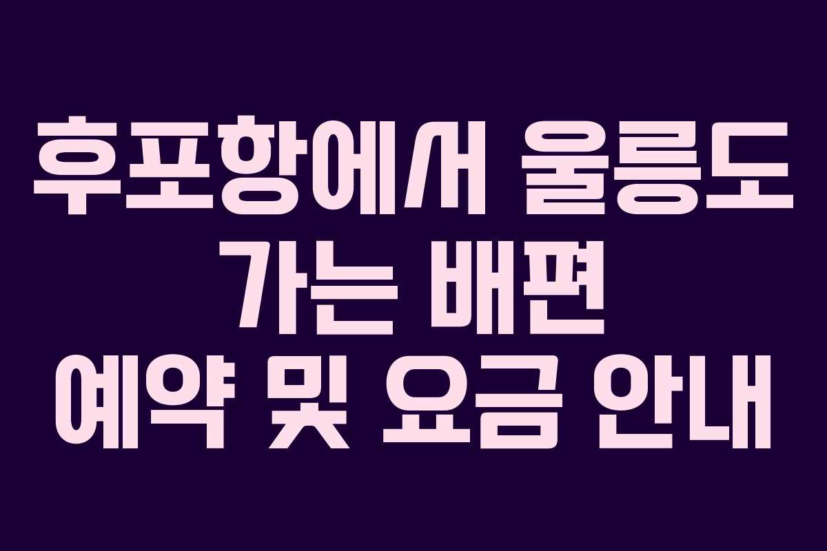 후포항에서 울릉도 가는 배편 예약 및 요금 안내