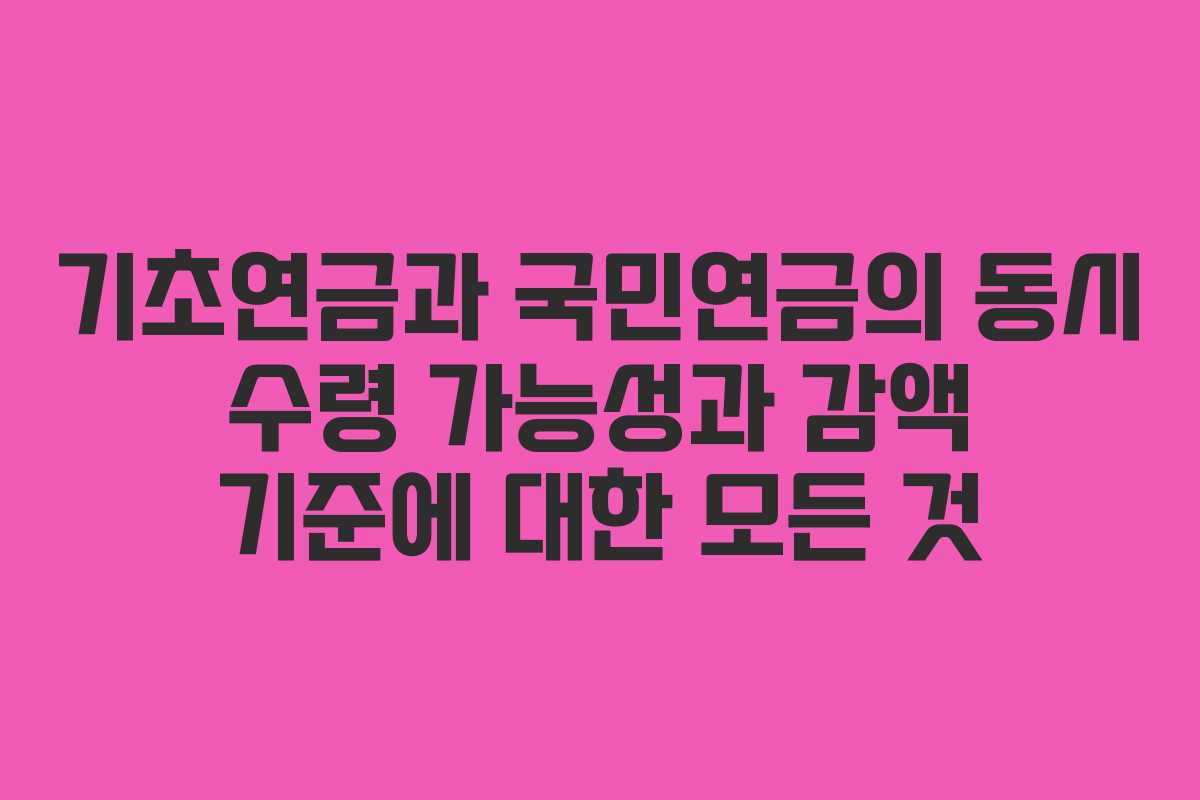 기초연금과 국민연금의 동시 수령 가능성과 감액 기준에 대한 모든 것