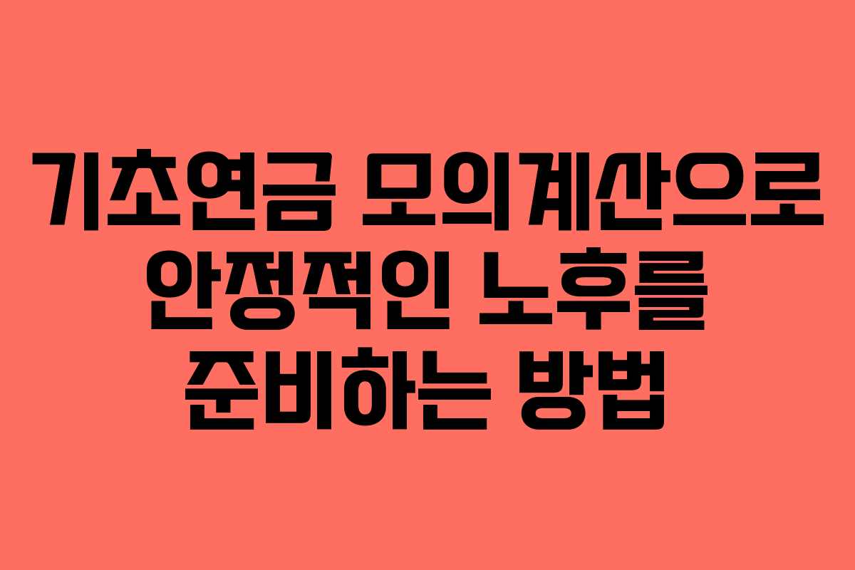 기초연금 모의계산으로 안정적인 노후를 준비하는 방법
