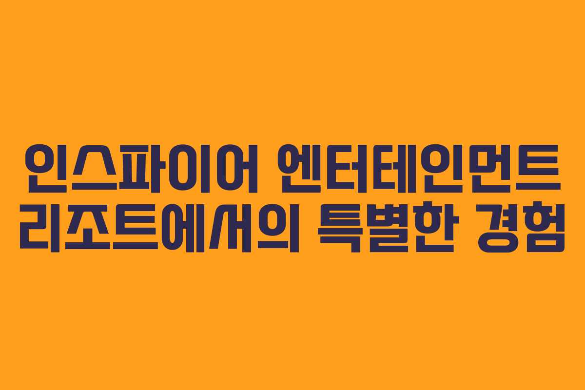인스파이어 엔터테인먼트 리조트에서의 특별한 경험