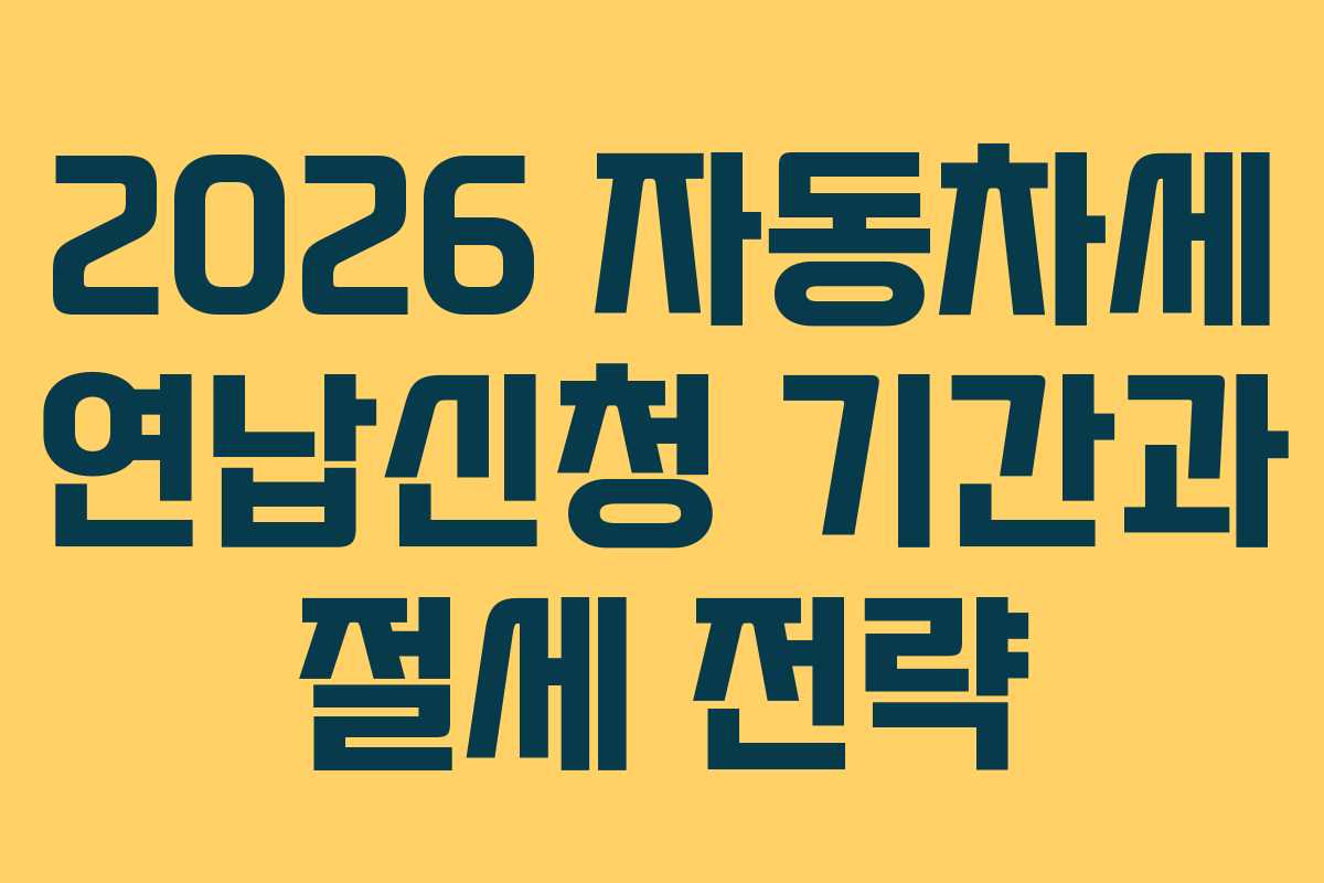 2026 자동차세 연납신청 기간과 절세 전략