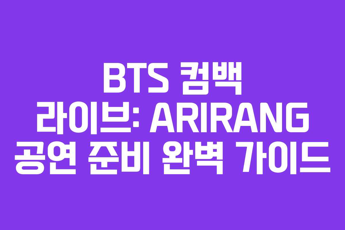 BTS 컴백 라이브: ARIRANG 공연 준비 완벽 가이드