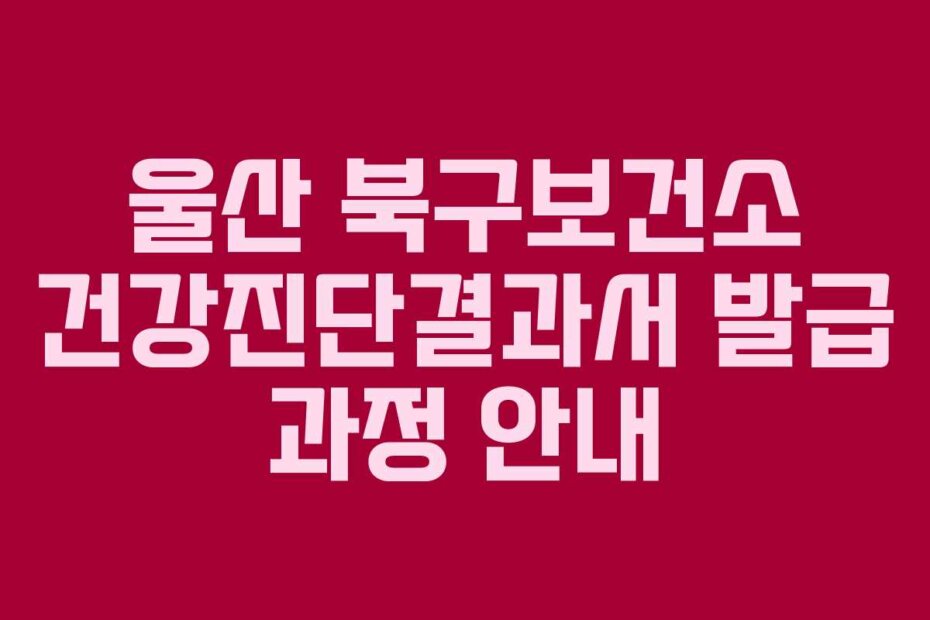 울산 북구보건소 건강진단결과서 발급 과정 안내