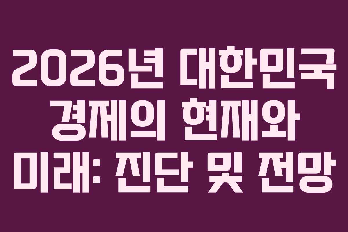2026년 대한민국 경제의 현재와 미래: 진단 및 전망