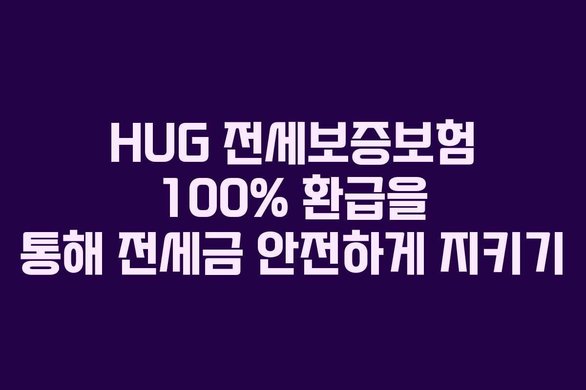 HUG 전세보증보험 100% 환급을 통해 전세금 안전하게 지키기