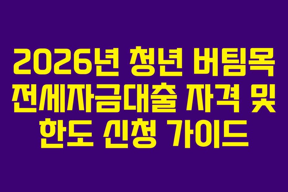 2026년 청년 버팀목 전세자금대출 자격 및 한도 신청 가이드