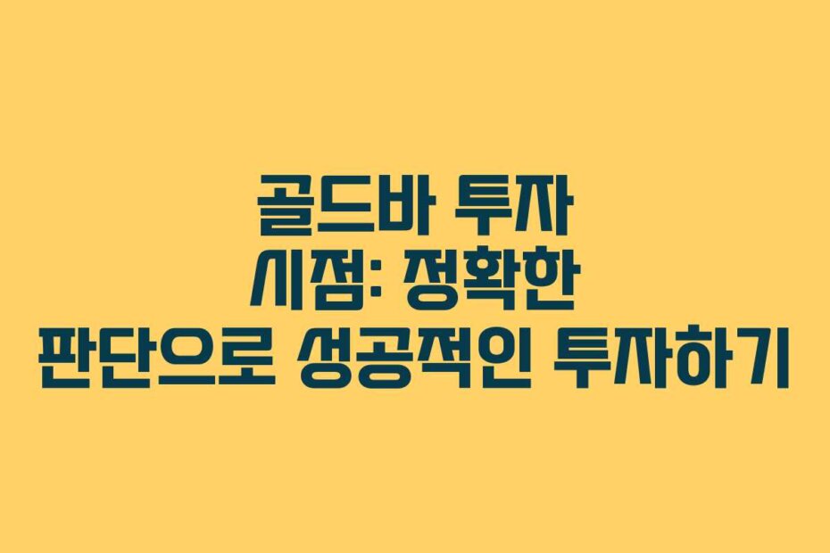 골드바 투자 시점: 정확한 판단으로 성공적인 투자하기