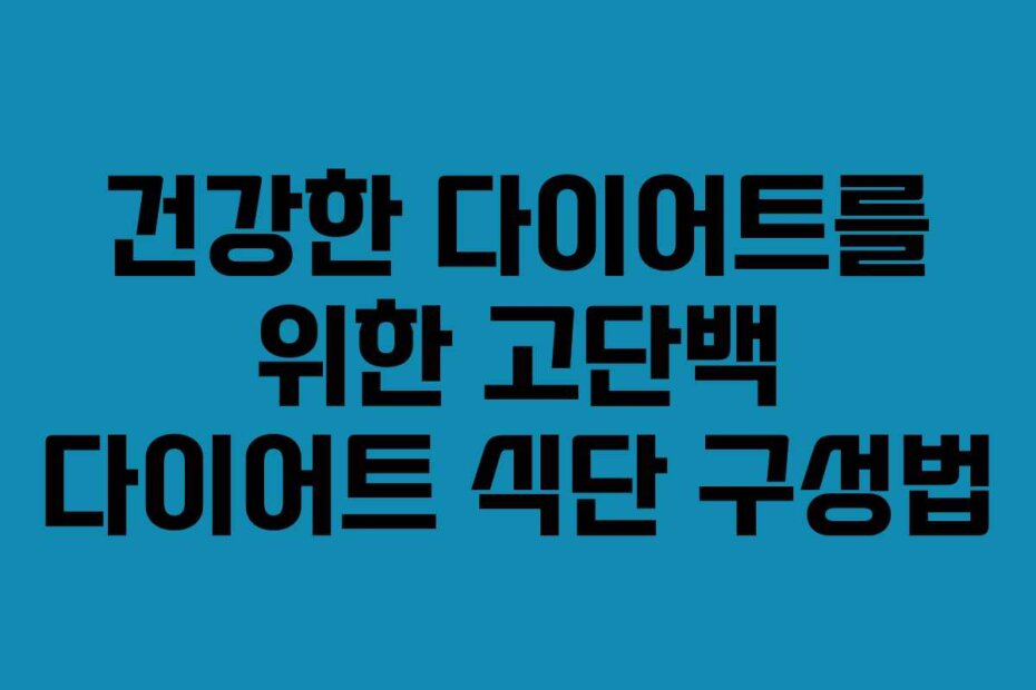 건강한 다이어트를 위한 고단백 다이어트 식단 구성법