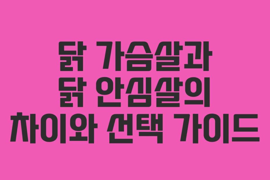 닭 가슴살과 닭 안심살의 차이와 선택 가이드