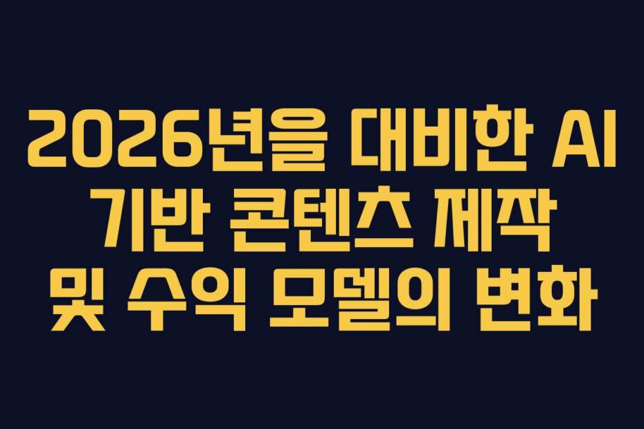 2026년을 대비한 AI 기반 콘텐츠 제작 및 수익 모델의 변화 2026년을 대비한 AI 기반 콘텐츠 제작 및 수익 모델의 변화